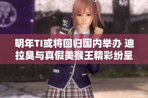 明年TI或将回归国内举办 迪拉臭与真假美猴王精彩纷呈