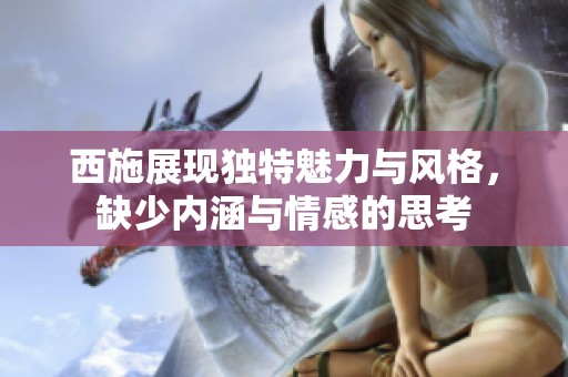 西施展现独特魅力与风格，缺少内涵与情感的思考