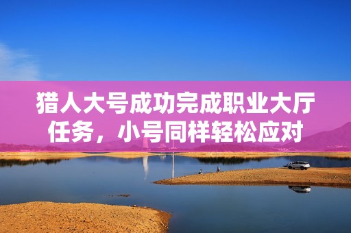 猎人大号成功完成职业大厅任务，小号同样轻松应对