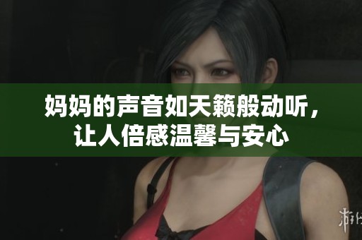 妈妈的声音如天籁般动听，让人倍感温馨与安心