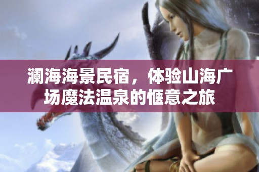 澜海海景民宿，体验山海广场魔法温泉的惬意之旅