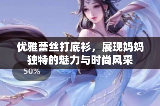 优雅蕾丝打底衫，展现妈妈独特的魅力与时尚风采