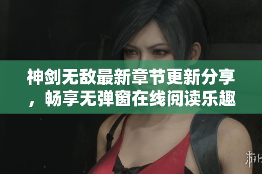 神剑无敌最新章节更新分享，畅享无弹窗在线阅读乐趣