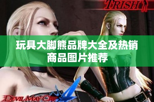 玩具大脚熊品牌大全及热销商品图片推荐