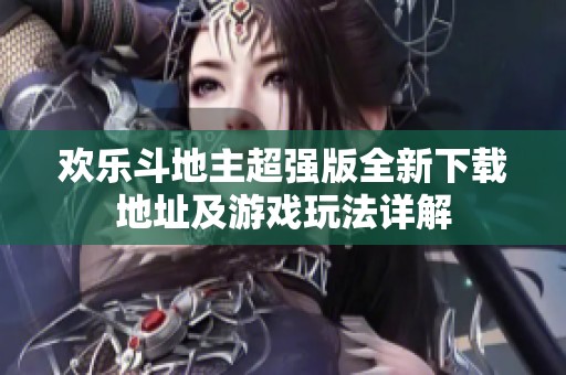 欢乐斗地主超强版全新下载地址及游戏玩法详解