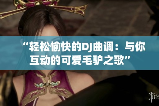 “轻松愉快的DJ曲调：与你互动的可爱毛驴之歌”