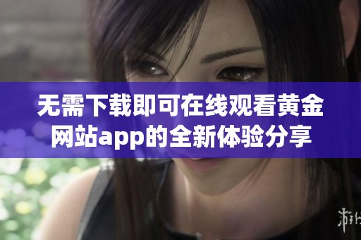 无需下载即可在线观看黄金网站app的全新体验分享