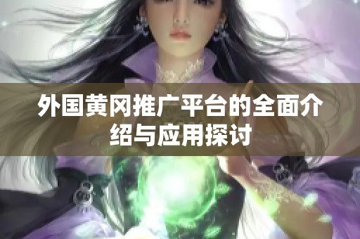 外国黄冈推广平台的全面介绍与应用探讨