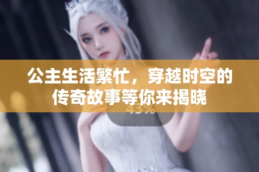 公主生活繁忙，穿越时空的传奇故事等你来揭晓