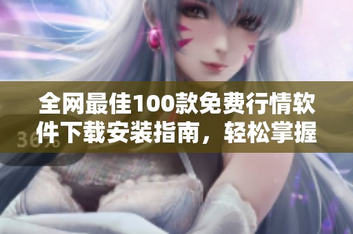 全网最佳100款免费行情软件下载安装指南，轻松掌握市场动态