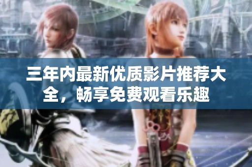 三年内最新优质影片推荐大全，畅享免费观看乐趣
