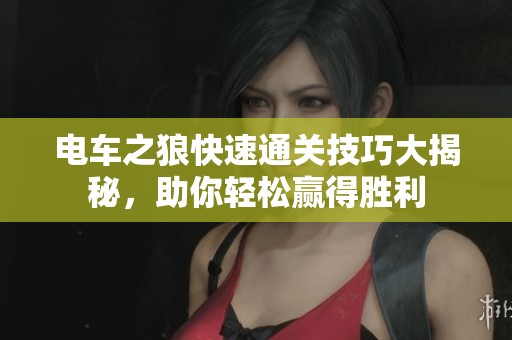 电车之狼快速通关技巧大揭秘，助你轻松赢得胜利