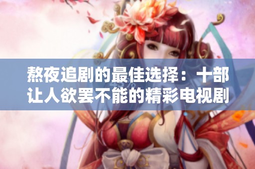 熬夜追剧的最佳选择：十部让人欲罢不能的精彩电视剧推荐