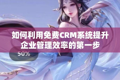 如何利用免费CRM系统提升企业管理效率的第一步