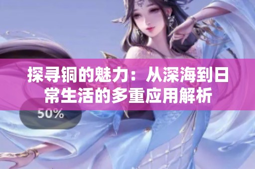 探寻铜的魅力：从深海到日常生活的多重应用解析