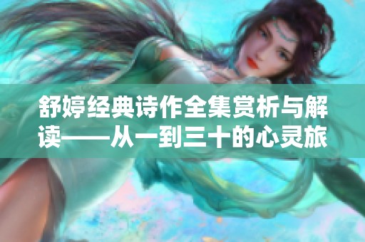 舒婷经典诗作全集赏析与解读——从一到三十的心灵旅程