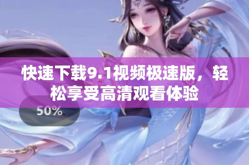 快速下载9.1视频极速版，轻松享受高清观看体验