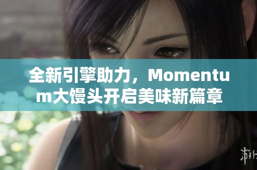 全新引擎助力，Momentum大馒头开启美味新篇章