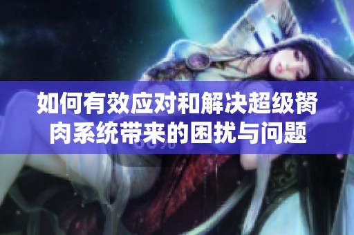 如何有效应对和解决超级胬肉系统带来的困扰与问题