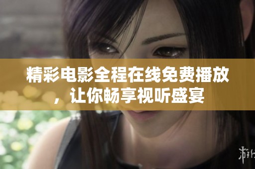精彩电影全程在线免费播放，让你畅享视听盛宴