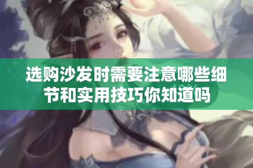 选购沙发时需要注意哪些细节和实用技巧你知道吗
