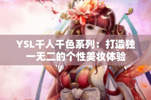 YSL千人千色系列：打造独一无二的个性美妆体验