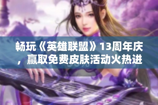 畅玩《英雄联盟》13周年庆，赢取免费皮肤活动火热进行中！