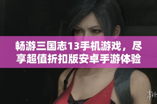 畅游三国志13手机游戏，尽享超值折扣版安卓手游体验