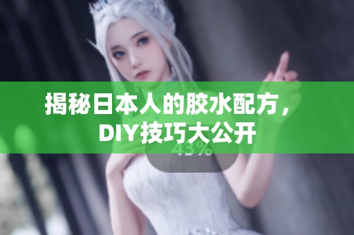 揭秘日本人的胶水配方， DIY技巧大公开