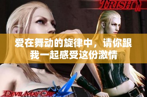 爱在舞动的旋律中，请你跟我一起感受这份激情