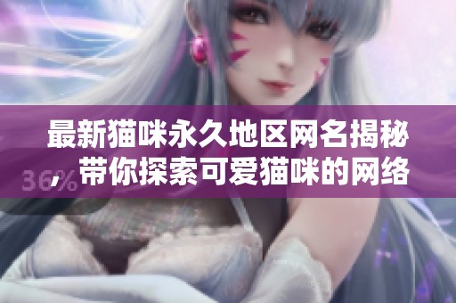 最新猫咪永久地区网名揭秘，带你探索可爱猫咪的网络身份