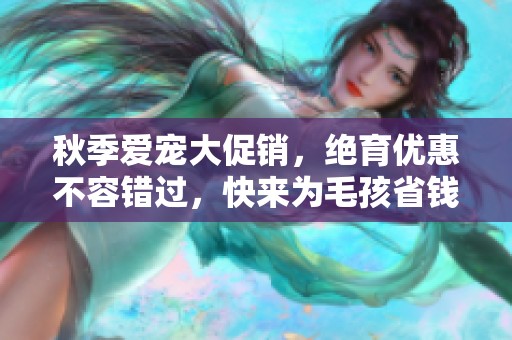 秋季爱宠大促销，绝育优惠不容错过，快来为毛孩省钱吧