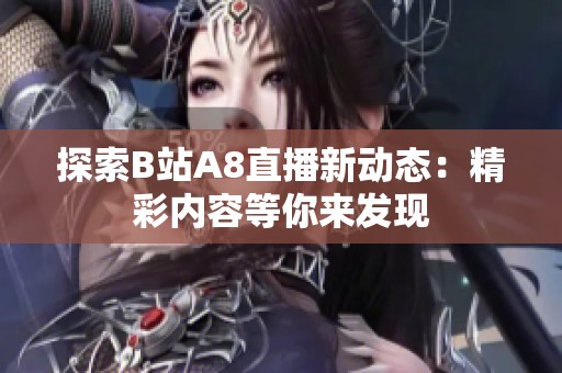 探索B站A8直播新动态：精彩内容等你来发现