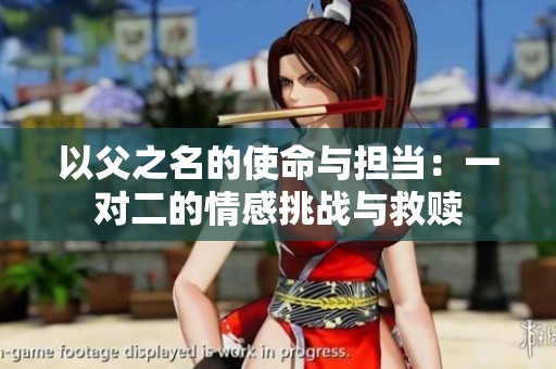 以父之名的使命与担当：一对二的情感挑战与救赎