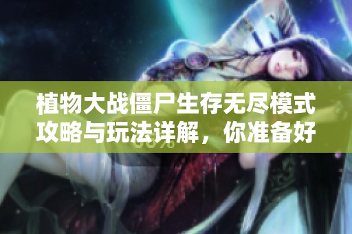 植物大战僵尸生存无尽模式攻略与玩法详解，你准备好挑战了吗