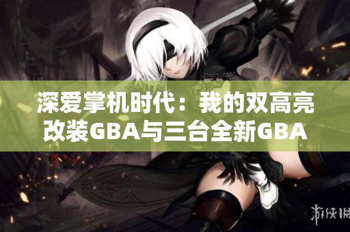 深爱掌机时代：我的双高亮改装GBA与三台全新GBASP之旅