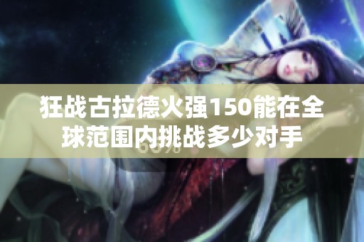 狂战古拉德火强150能在全球范围内挑战多少对手
