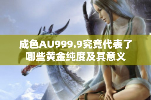 成色AU999.9究竟代表了哪些黄金纯度及其意义