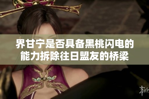 界甘宁是否具备黑桃闪电的能力拆除往日盟友的桥梁