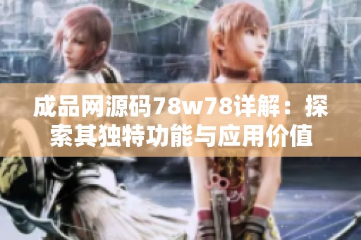 成品网源码78w78详解：探索其独特功能与应用价值