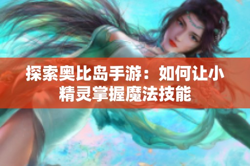 探索奥比岛手游：如何让小精灵掌握魔法技能