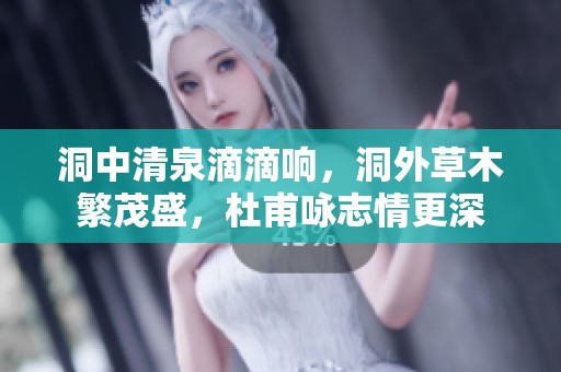 洞中清泉滴滴响，洞外草木繁茂盛，杜甫咏志情更深