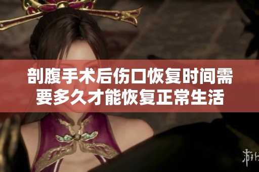 剖腹手术后伤口恢复时间需要多久才能恢复正常生活