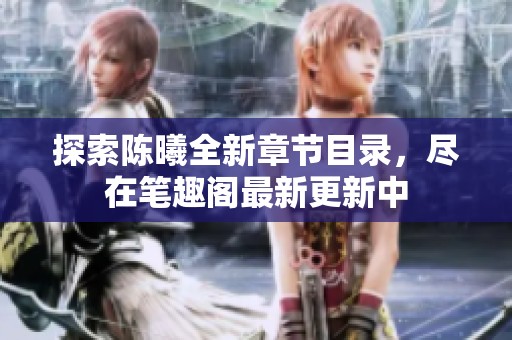 探索陈曦全新章节目录，尽在笔趣阁最新更新中