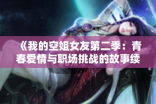 《我的空姐女友第二季：青春爱情与职场挑战的故事续篇》