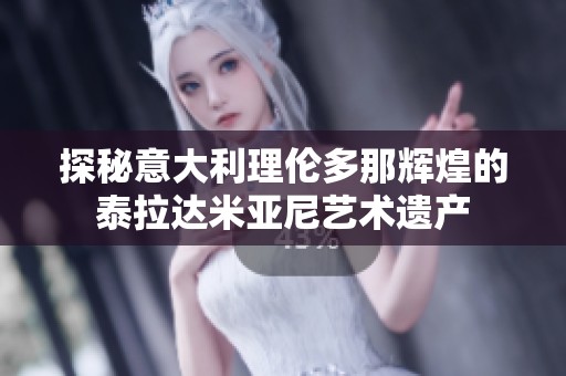 探秘意大利理伦多那辉煌的泰拉达米亚尼艺术遗产