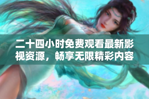 二十四小时免费观看最新影视资源，畅享无限精彩内容