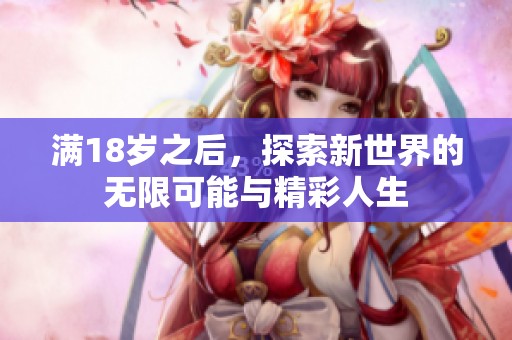满18岁之后，探索新世界的无限可能与精彩人生