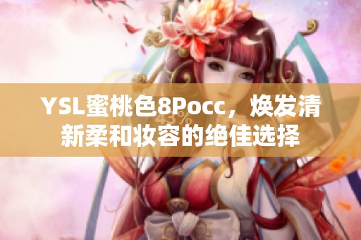 YSL蜜桃色8Pocc，焕发清新柔和妆容的绝佳选择