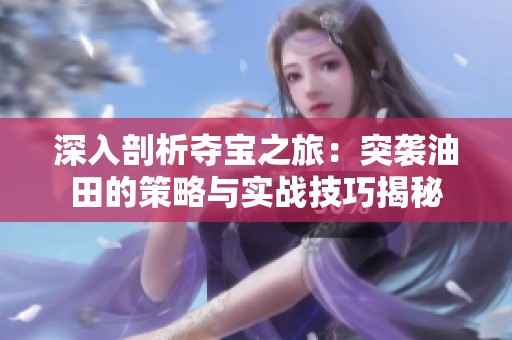 深入剖析夺宝之旅：突袭油田的策略与实战技巧揭秘